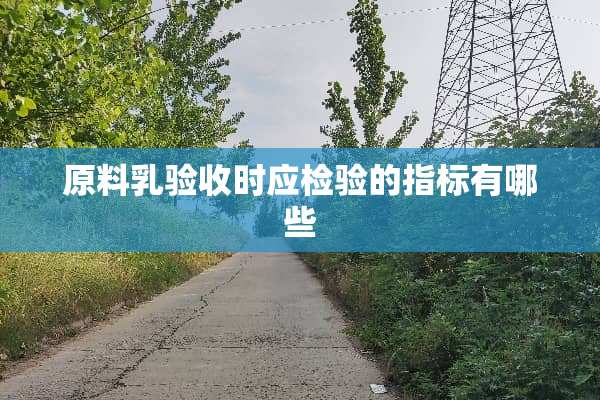 原料*验收时应检验的指标有哪些