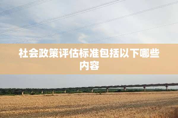 社会政策评估标准包括以下哪些内容