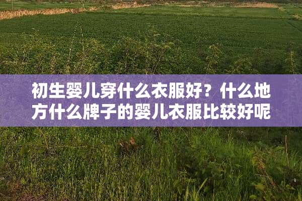 初生婴儿穿什么衣服好？什么地方什么牌子的婴儿衣服比较好呢？