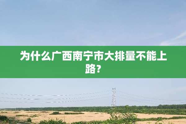 为什么广西南宁市大排量不能上路？