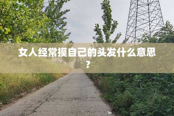 女人经常摸自己的头发什么意思？