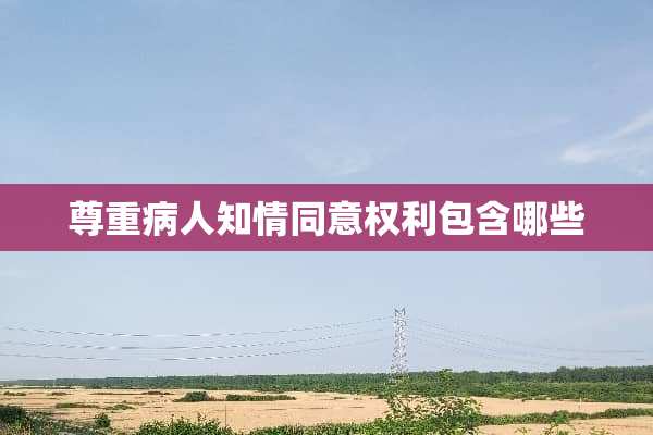 尊重病人知情同意权利包含哪些