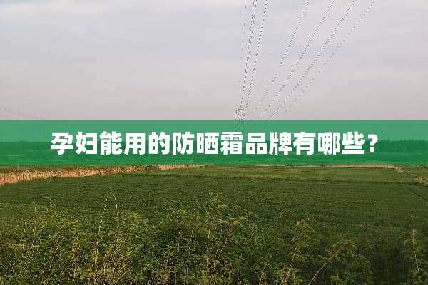 孕妇能用的防晒霜品牌有哪些？