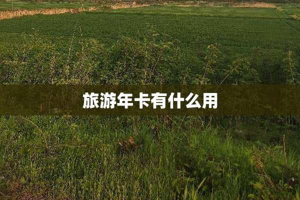 旅游年卡有什么用