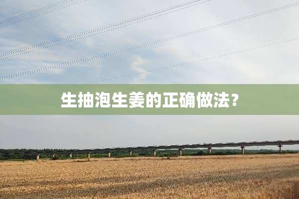 生抽泡生姜的正确做法？