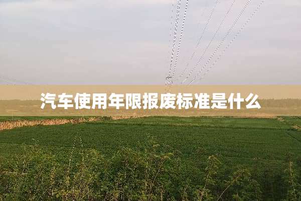 汽车使用年限报废标准是什么