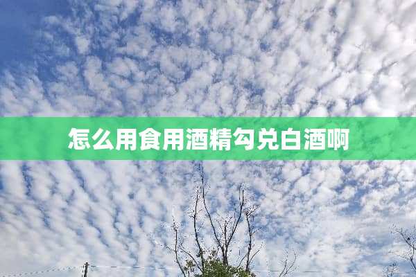 怎么用食用酒精勾兑白酒啊