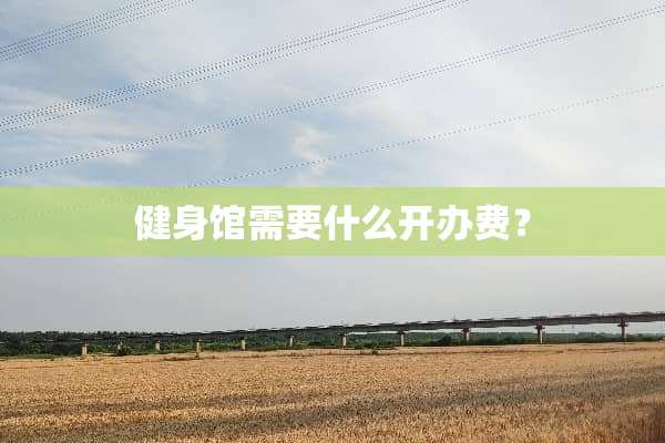 健身馆需要什么开办费？