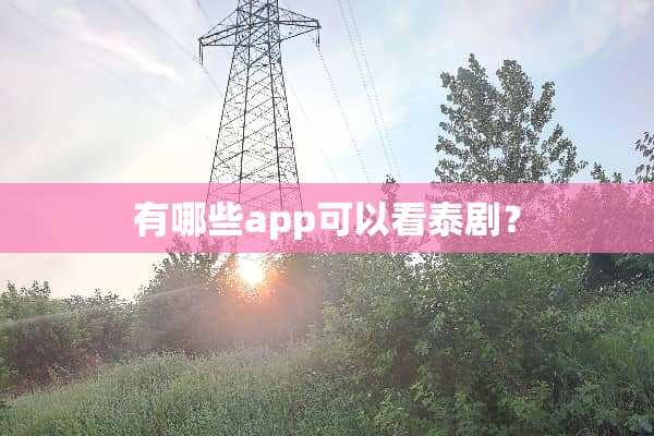 有哪些app可以看泰剧？