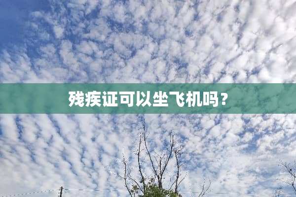 残疾证可以坐飞机吗？