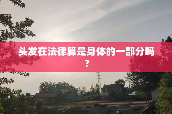 头发在法律算是身体的一部分吗？