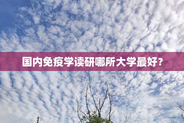 国内免疫学读研哪所大学最好？