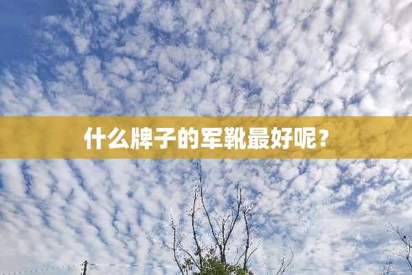 什么牌子的军靴最好呢？