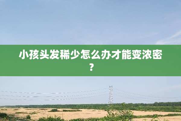 小孩头发稀少怎么办才能变浓密？