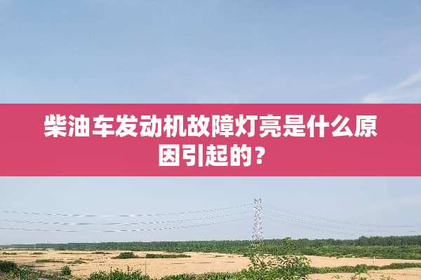 柴油车发动机故障灯亮是什么原因引起的？