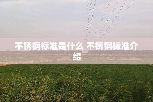 不锈钢标准是什么 不锈钢标准介绍