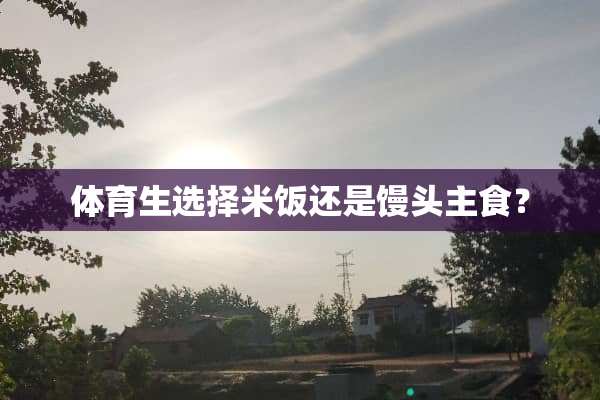 体育生选择米饭还是馒头主食？