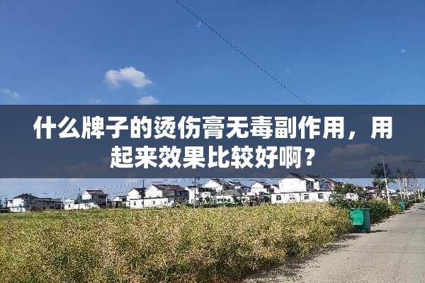 什么牌子的烫伤膏无毒副作用，用起来效果比较好啊？