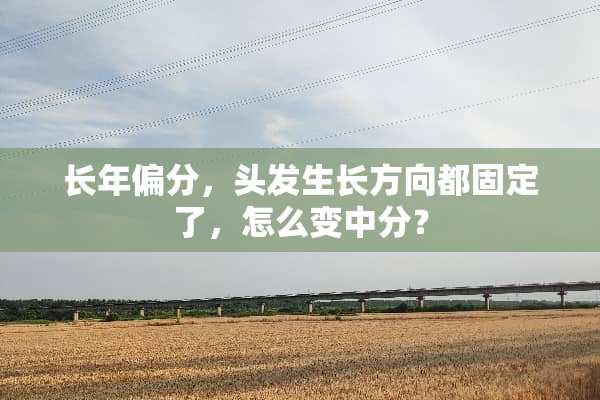 长年偏分，头发生长方向都固定了，怎么变中分？