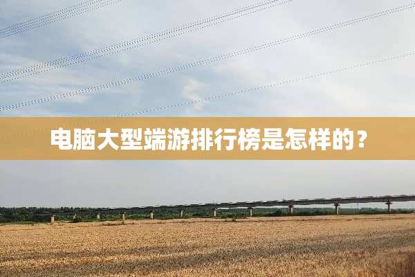 电脑大型端游排行榜是怎样的？