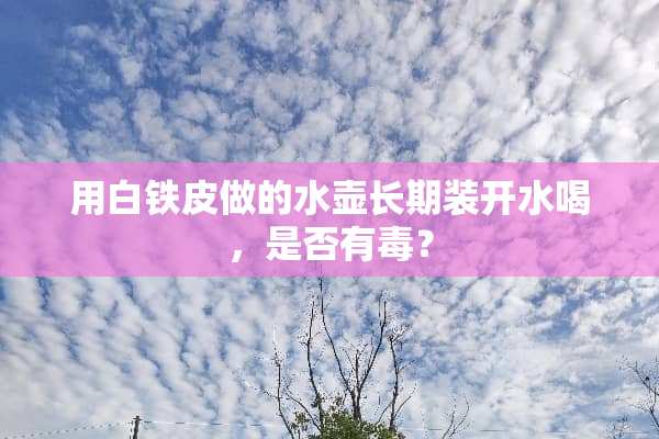 用白铁皮做的水壶长期装开水喝，是否有毒？