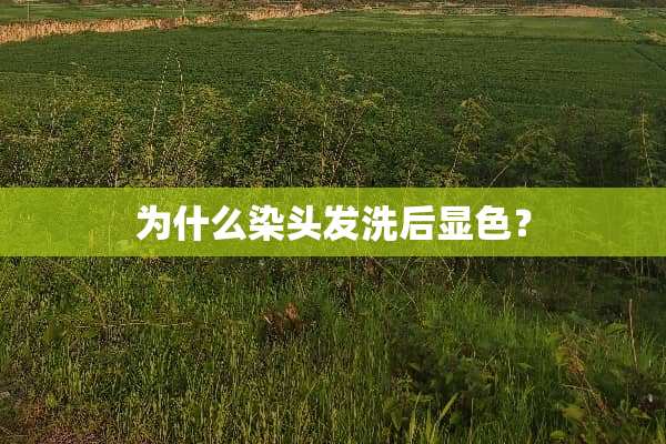 为什么染头发洗后显色？