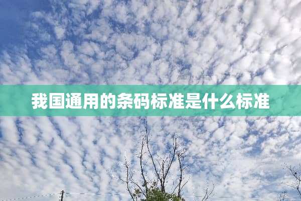 我国通用的条码标准是什么标准