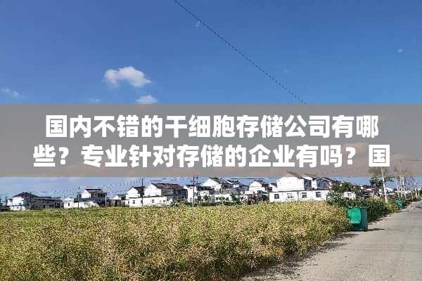 国内不错的干细胞存储公司有哪些？专业针对存储的企业有吗？国内干细胞排名十大机构