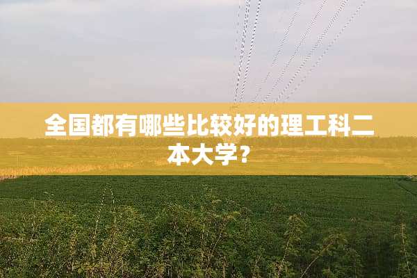 全国都有哪些比较好的理工科二本大学？