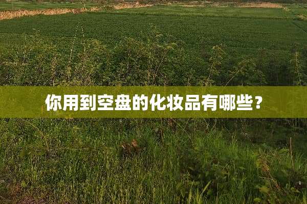 你用到空盘的化妆品有哪些？