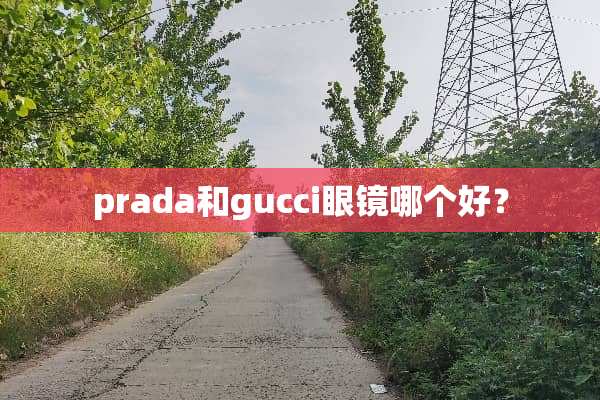 prada和gucci眼镜哪个好？