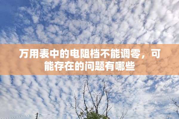 万用表中的电阻档不能调零，可能存在的问题有哪些