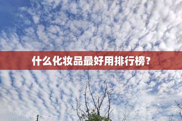 什么化妆品最好用排行榜？