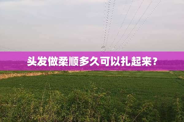 头发做柔顺多久可以扎起来？