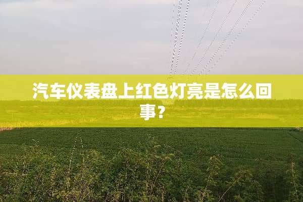 汽车仪表盘上红色灯亮是怎么回事？