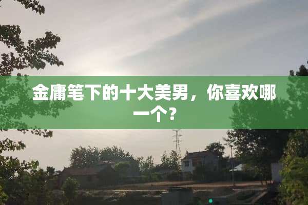 金庸笔下的十大**，你喜欢哪一个？