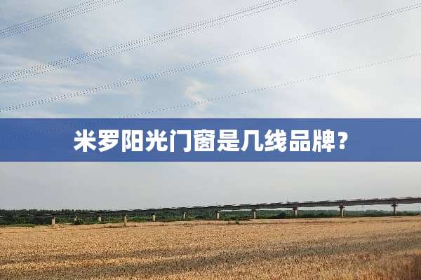 米罗阳光门窗是几线品牌？