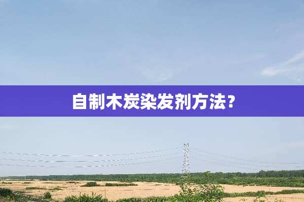 自制木炭染发剂方法？