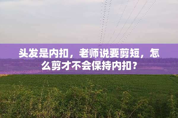 头发是内扣，老师说要剪短，怎么剪才不会保持内扣？