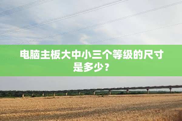 电脑主板大中小三个等级的尺寸是多少？