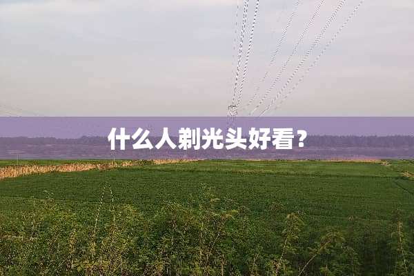 什么人剃光头好看？