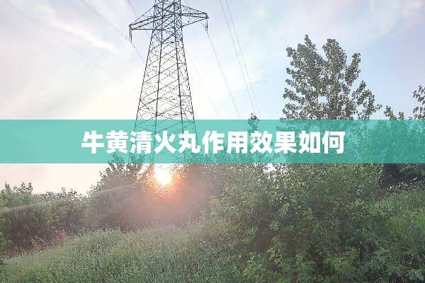 牛黄清火丸作用效果如何