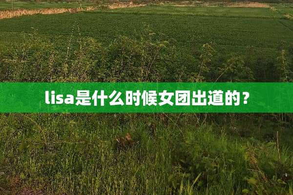 lisa是什么时候女团出道的？
