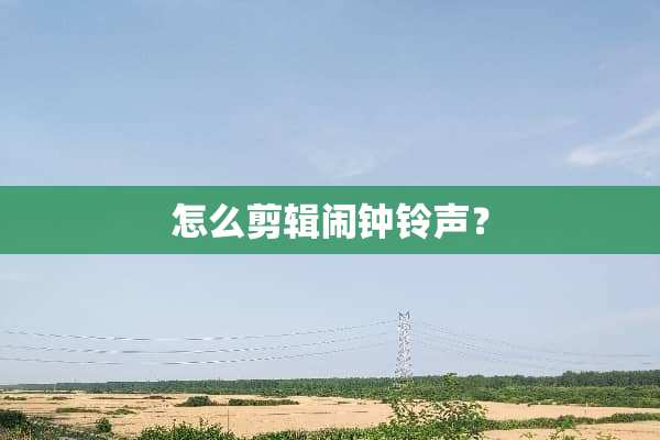 怎么剪辑闹钟铃声？