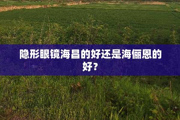 **眼镜海昌的好还是海俪恩的好？