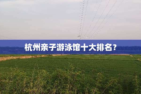 杭州亲子游泳馆十大排名？