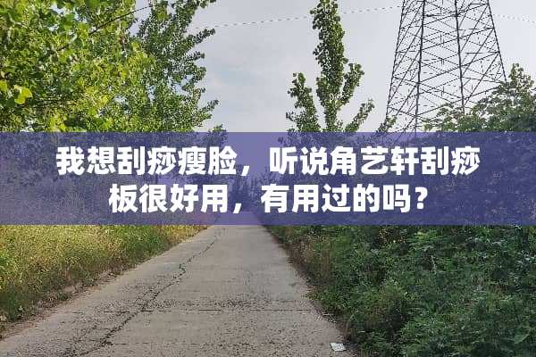 我想刮痧瘦脸，听说角艺轩刮痧板很好用，有用过的吗？