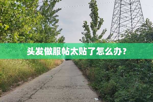头发做服帖太贴了怎么办？