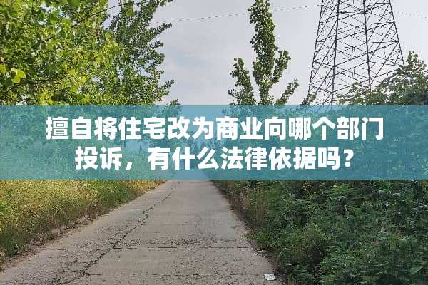 擅自将住宅改为商业向哪个部门投诉，有什么法律依据吗？
