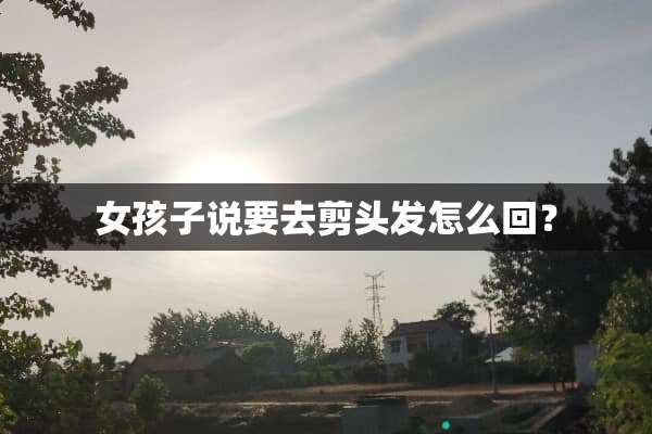 女孩子说要去剪头发怎么回？